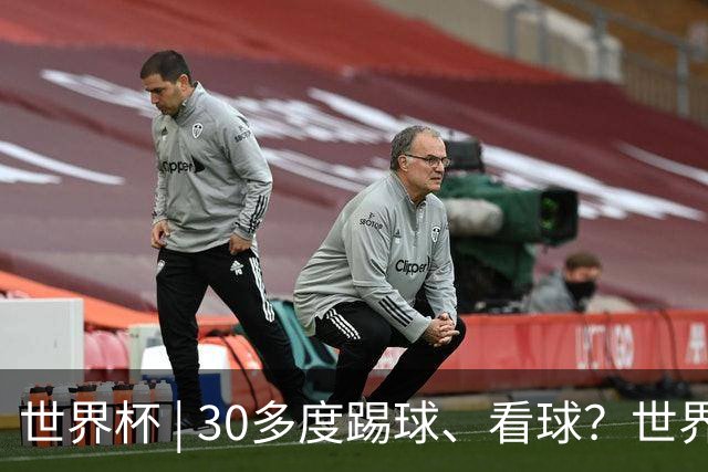 世界杯 | 30多度踢球、看球？世界杯面临的“天气考验”不仅仅是高温